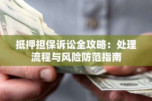 北京抵押担保诉讼全攻略：处理流程与风险防范指南