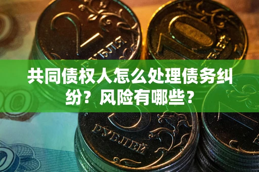 北京共同债权人怎么处理债务纠纷？风险有哪些？