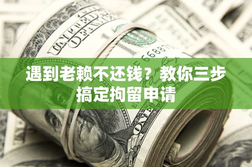 北京遇到老赖不还钱？教你三步搞定拘留申请