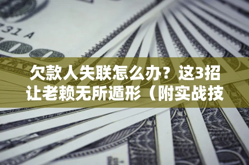 北京欠款人失联怎么办？这3招让老赖无所遁形（附实战技巧）