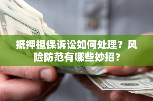 北京抵押担保诉讼如何处理？风险防范有哪些妙招？