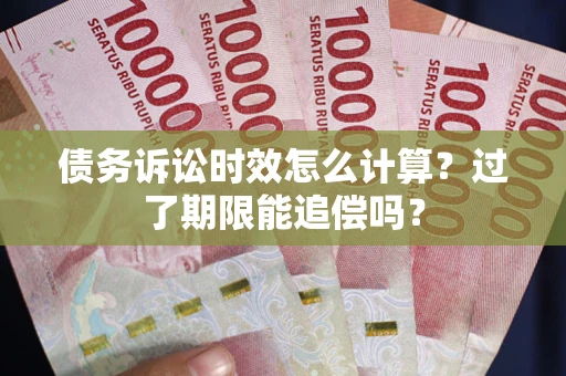 北京债务诉讼时效怎么计算？过了期限能追偿吗？