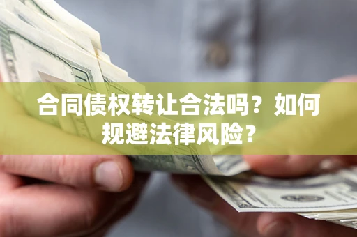 北京合同债权转让合法吗？如何规避法律风险？