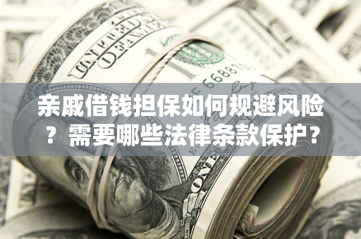 北京亲戚借钱担保如何规避风险？需要哪些法律条款保护？