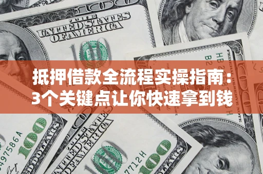北京抵押借款全流程实操指南：3个关键点让你快速拿到钱