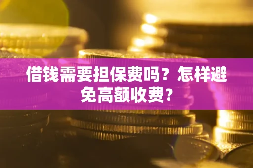 北京借钱需要担保费吗？怎样避免高额收费？