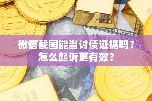 北京微信截图能当讨债证据吗？怎么起诉更有效？