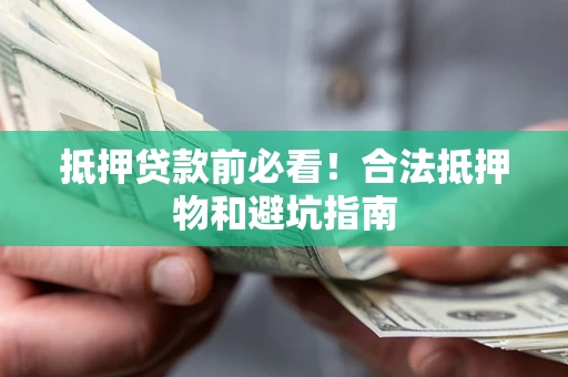 北京抵押贷款前必看！合法抵押物和避坑指南