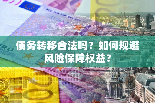 北京债务转移合法吗？如何规避风险保障权益？