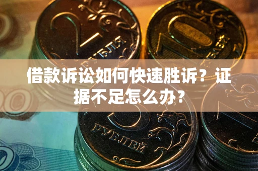 北京借款诉讼如何快速胜诉？证据不足怎么办？