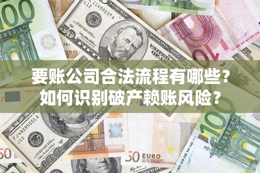 北京要账公司合法流程有哪些？如何识别破产赖账风险？