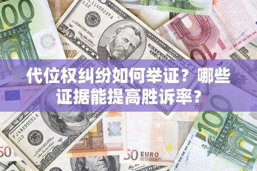 北京代位权纠纷如何举证？哪些证据能提高胜诉率？