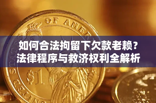 北京如何合法拘留下欠款老赖？法律程序与救济权利全解析