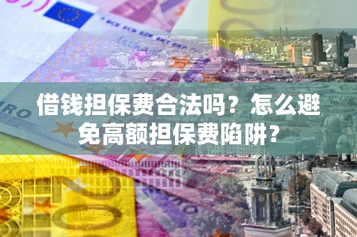 北京借钱担保费合法吗？怎么避免高额担保费陷阱？