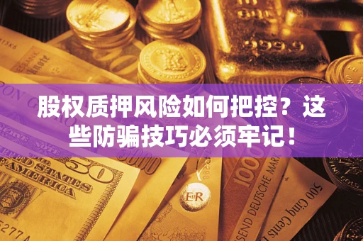 北京股权质押风险如何把控？这些防骗技巧必须牢记！