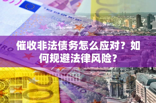 北京催收非法债务怎么应对？如何规避法律风险？