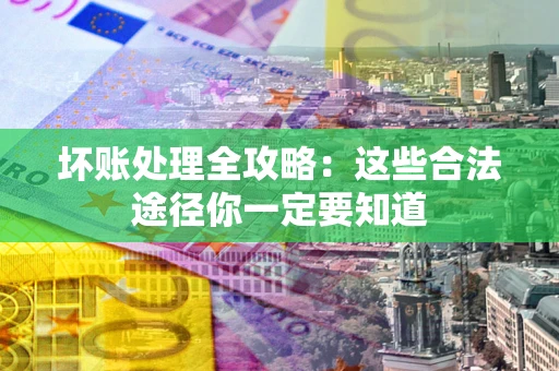 北京坏账处理全攻略：这些合法途径你一定要知道