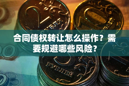 北京合同债权转让怎么操作？需要规避哪些风险？