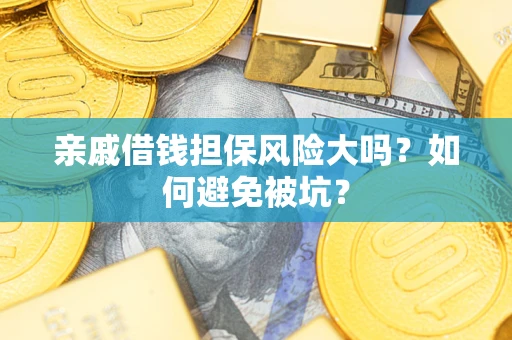 北京亲戚借钱担保风险大吗？如何避免被坑？