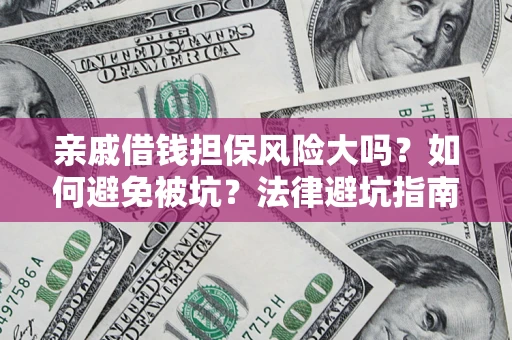 北京亲戚借钱担保风险大吗？如何避免被坑？法律避坑指南