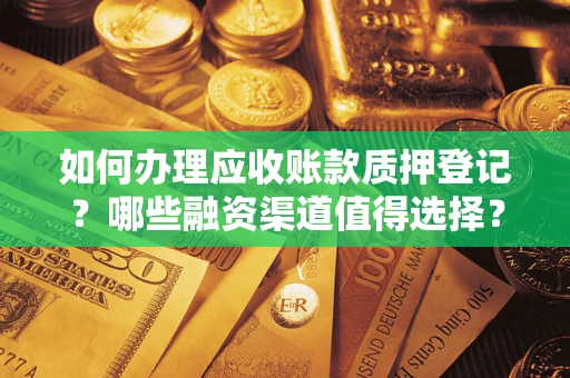 北京如何办理应收账款质押登记？哪些融资渠道值得选择？