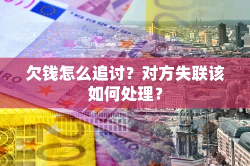 北京欠钱怎么追讨？对方失联该如何处理？