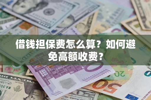 北京借钱担保费怎么算？如何避免高额收费？