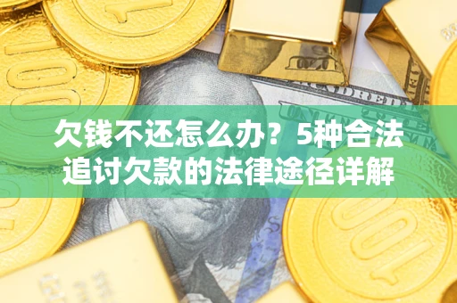 北京欠钱不还怎么办？5种合法追讨欠款的法律途径详解