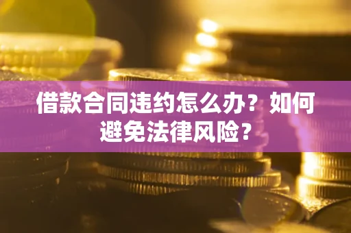 北京借款合同违约怎么办？如何避免法律风险？