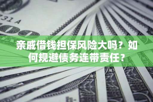 北京亲戚借钱担保风险大吗？如何规避债务连带责任？