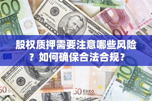 北京股权质押需要注意哪些风险？如何确保合法合规？