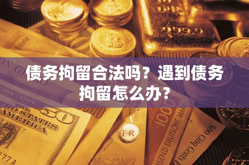 北京债务拘留合法吗？遇到债务拘留怎么办？