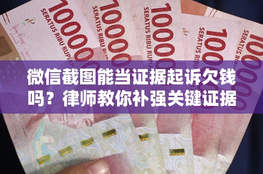 北京微信截图能当证据起诉欠钱吗？律师教你补强关键证据