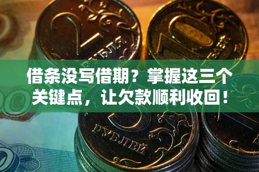 北京借条没写借期？掌握这三个关键点，让欠款顺利收回！