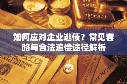 北京如何应对企业逃债？常见套路与合法追偿途径解析