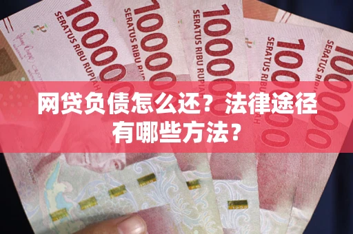 北京网贷负债怎么还？法律途径有哪些方法？