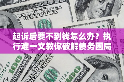 北京起诉后要不到钱怎么办？执行难一文教你破解债务困局