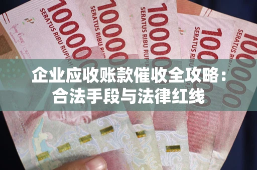 北京企业应收账款催收全攻略：合法手段与法律红线