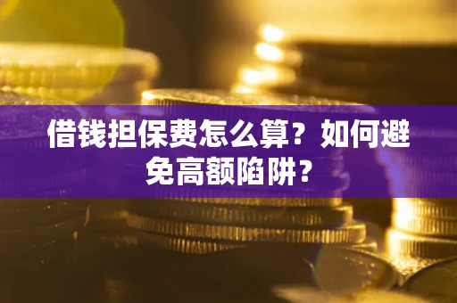 北京借钱担保费怎么算？如何避免高额陷阱？
