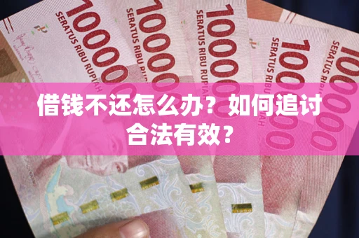 北京借钱不还怎么办？如何追讨合法有效？