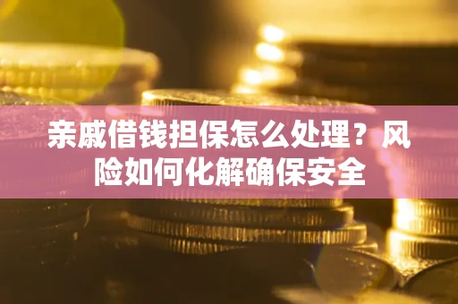 北京亲戚借钱担保怎么处理？风险如何化解确保安全