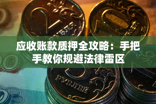 北京应收账款质押全攻略：手把手教你规避法律雷区