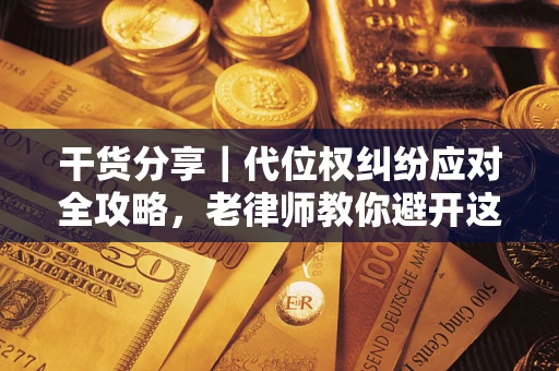 北京干货分享｜代位权纠纷应对全攻略，老律师教你避开这5大雷区