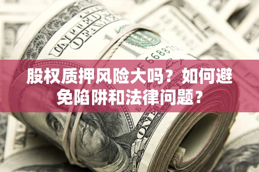 北京股权质押风险大吗？如何避免陷阱和法律问题？