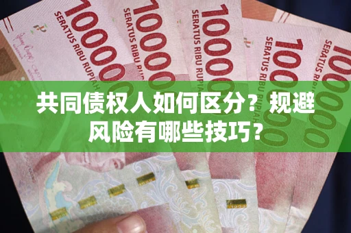 北京共同债权人如何区分？规避风险有哪些技巧？