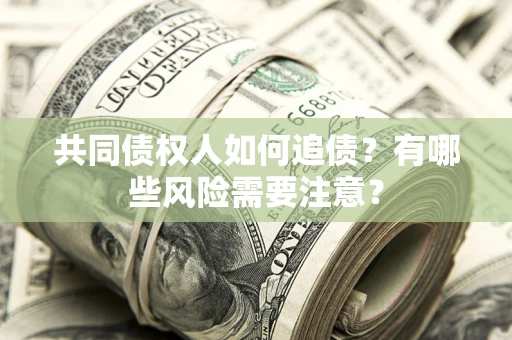 北京共同债权人如何追债？有哪些风险需要注意？