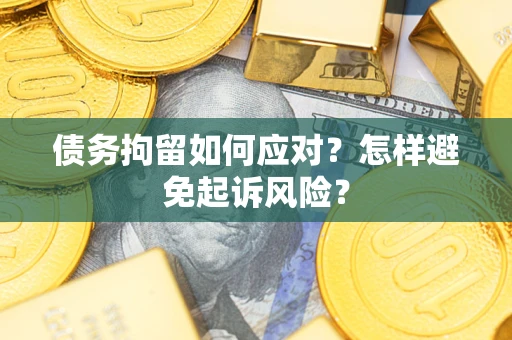 北京债务拘留如何应对？怎样避免起诉风险？