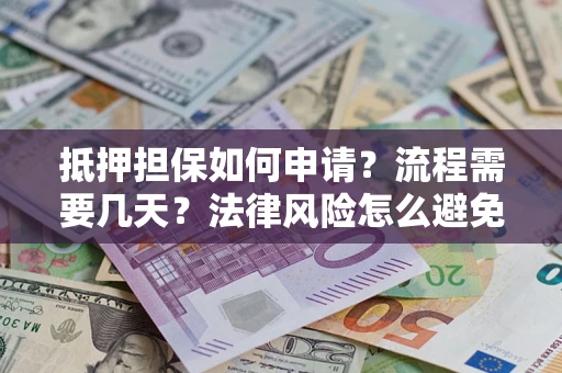 北京抵押担保如何申请？流程需要几天？法律风险怎么避免？避坑指南