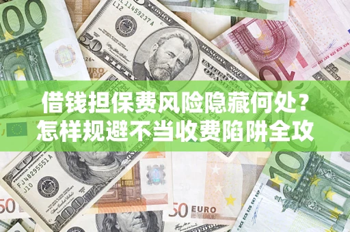 北京借钱担保费风险隐藏何处？怎样规避不当收费陷阱全攻略！