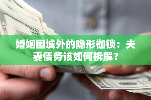 北京婚姻围城外的隐形枷锁：夫妻债务该如何拆解？